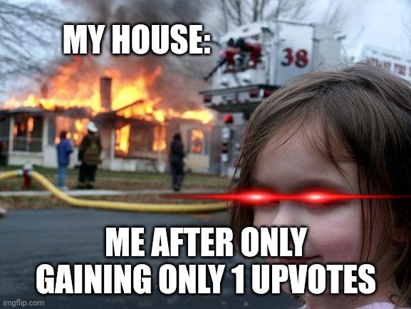 Disaster Girl Meme | MY HOUSE:; ME AFTER ONLY GAINING ONLY 1 UPVOTES | image tagged in memes,disaster girl | made w/ Imgflip meme maker