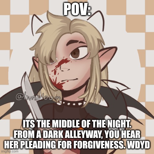 here is a new and improved Darci! no erp, no joke oc's, no op oc's (if you plan on a fight) and enjoy! | POV:; ITS THE MIDDLE OF THE NIGHT. FROM A DARK ALLEYWAY, YOU HEAR HER PLEADING FOR FORGIVENESS. WDYD | made w/ Imgflip meme maker