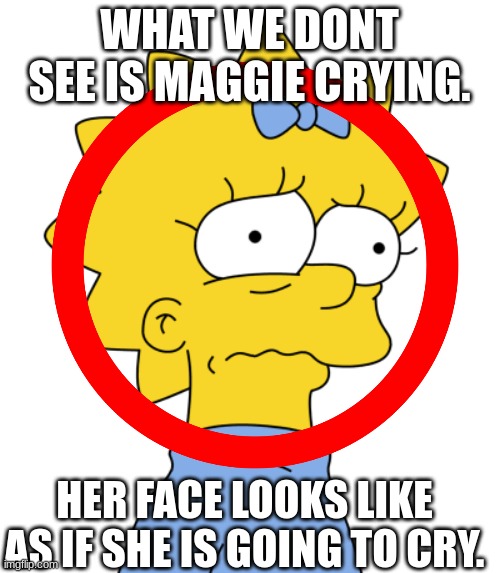 WHAT WE DONT SEE IS MAGGIE CRYING. HER FACE LOOKS LIKE AS IF SHE IS GOING TO CRY. | made w/ Imgflip meme maker