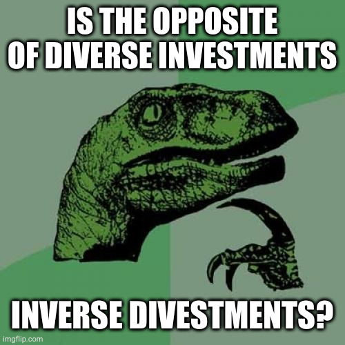 My stonks all bombed | IS THE OPPOSITE OF DIVERSE INVESTMENTS; INVERSE DIVESTMENTS? | image tagged in memes,philosoraptor | made w/ Imgflip meme maker
