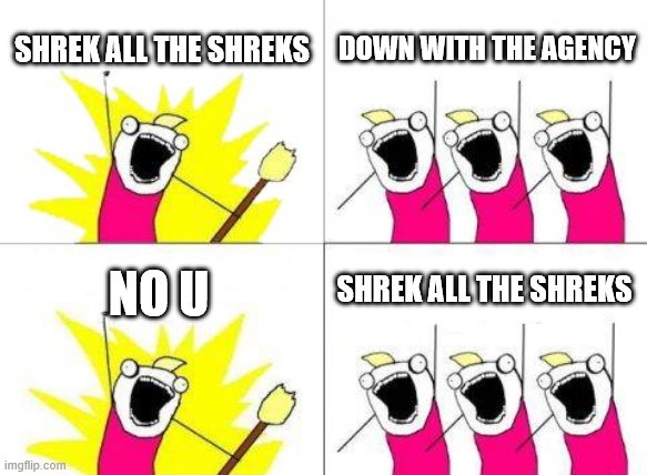 shrek the halls | SHREK ALL THE SHREKS; DOWN WITH THE AGENCY; SHREK ALL THE SHREKS; NO U | image tagged in memes | made w/ Imgflip meme maker
