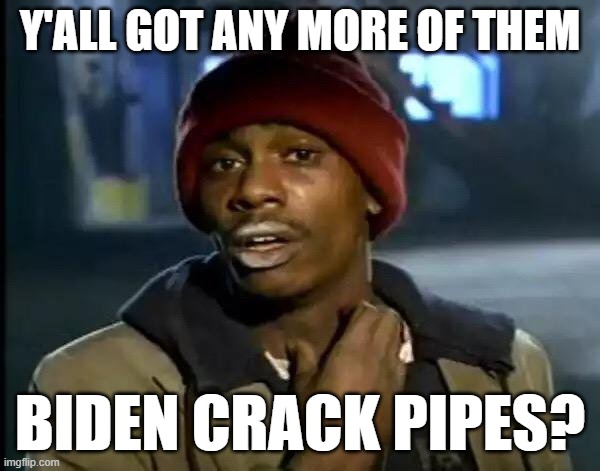 Y'all Got Any More Of That | Y'ALL GOT ANY MORE OF THEM; BIDEN CRACK PIPES? | image tagged in memes,y'all got any more of that | made w/ Imgflip meme maker