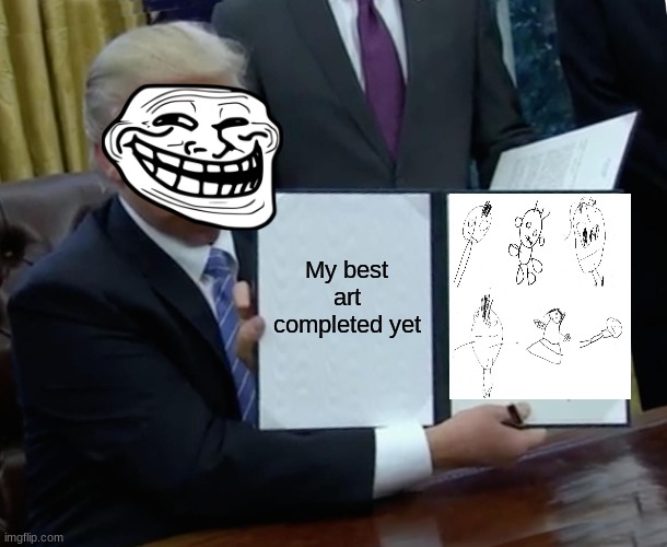 trump can draw......... | My best art completed yet | image tagged in memes,trump bill signing | made w/ Imgflip meme maker