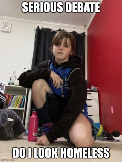 SERIOUS DEBATE; DO I LOOK HOMELESS | made w/ Imgflip meme maker