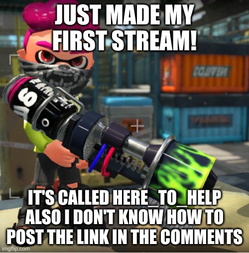 Bandit announcement template and Splatoon OC | JUST MADE MY FIRST STREAM! IT'S CALLED HERE_TO_HELP ALSO I DON'T KNOW HOW TO POST THE LINK IN THE COMMENTS | image tagged in bandit announcement template and splatoon oc | made w/ Imgflip meme maker