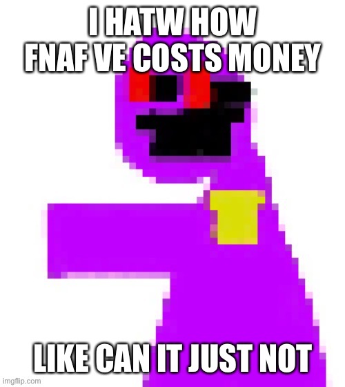 The funni man behind the slaughter | I HATW HOW FNAF VE COSTS MONEY; LIKE CAN IT JUST NOT | image tagged in the funni man behind the slaughter | made w/ Imgflip meme maker