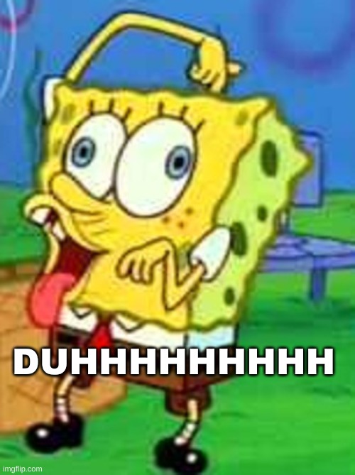 Spongebob Duh | DUHHHHHHHHH | image tagged in spongebob duh | made w/ Imgflip meme maker