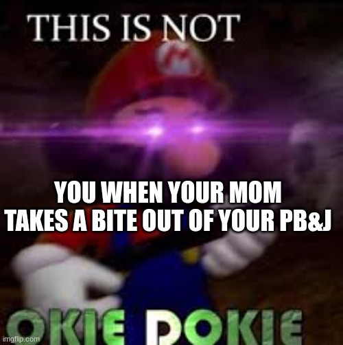 darn moms..... | YOU WHEN YOUR MOM TAKES A BITE OUT OF YOUR PB&J | image tagged in this is not okie dokie | made w/ Imgflip meme maker