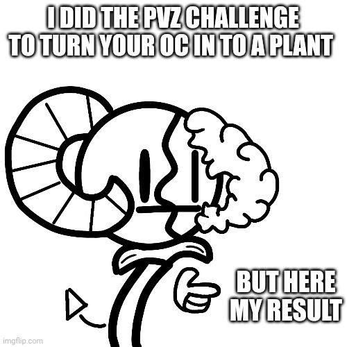 I try my best | I DID THE PVZ CHALLENGE TO TURN YOUR OC IN TO A PLANT; BUT HERE MY RESULT | image tagged in pvz challenge | made w/ Imgflip meme maker