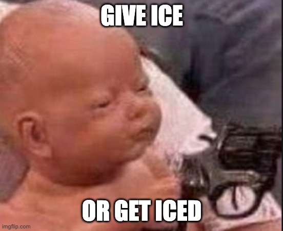 Baby with gun | GIVE ICE OR GET ICED | image tagged in baby with gun | made w/ Imgflip meme maker