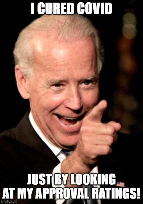 Smilin Biden | I CURED COVID; JUST BY LOOKING AT MY APPROVAL RATINGS! | image tagged in memes,smilin biden | made w/ Imgflip meme maker