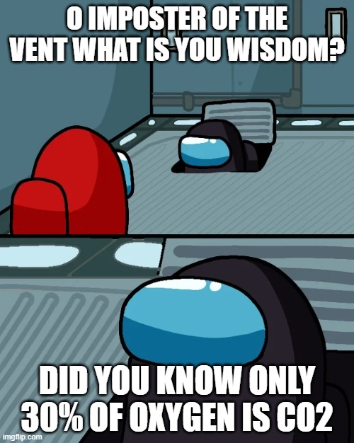 straight facts | O IMPOSTER OF THE VENT WHAT IS YOU WISDOM? DID YOU KNOW ONLY 30% OF OXYGEN IS CO2 | image tagged in impostor of the vent | made w/ Imgflip meme maker