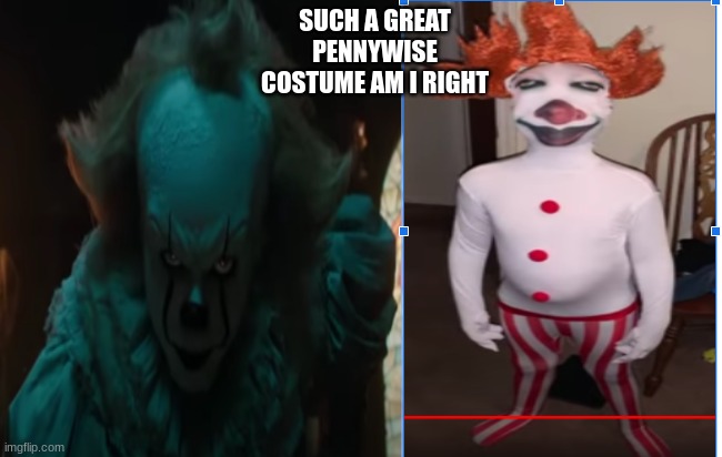 lol | SUCH A GREAT PENNYWISE COSTUME AM I RIGHT | image tagged in uwu | made w/ Imgflip meme maker