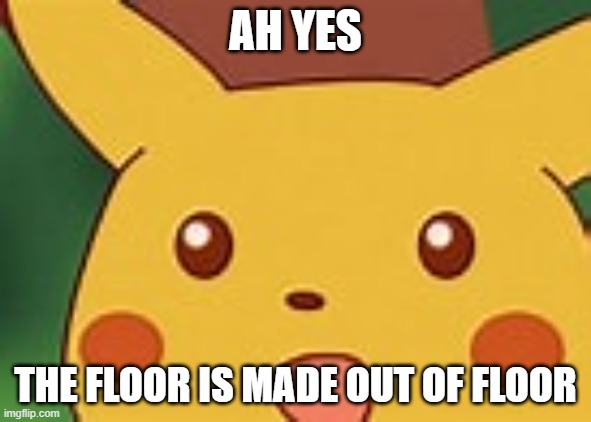 ah yes | AH YES; THE FLOOR IS MADE OUT OF FLOOR | image tagged in hmm yes the floor here is made out of floor | made w/ Imgflip meme maker