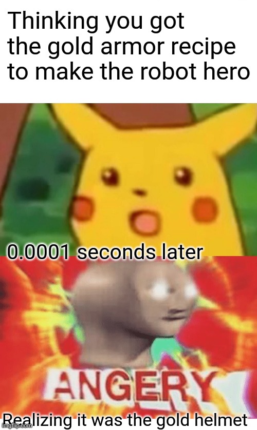 Thinking you got the gold armor recipe to make the robot hero; 0.0001 seconds later; Realizing it was the gold helmet | image tagged in memes,surprised pikachu,meme man angery | made w/ Imgflip meme maker