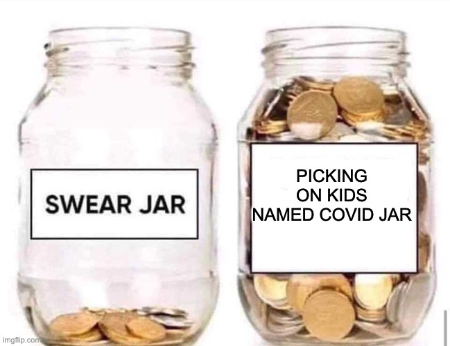 Swear Jar | PICKING ON KIDS NAMED COVID JAR | image tagged in swear jar | made w/ Imgflip meme maker
