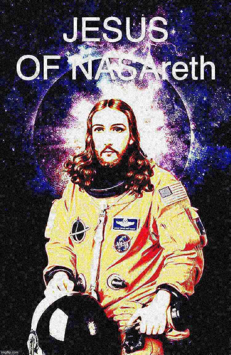 Jesus of NASAreth deep-fried 1 | image tagged in jesus of nasareth deep-fried 1 | made w/ Imgflip meme maker