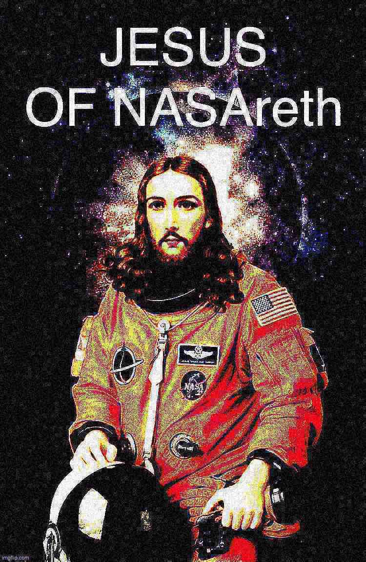 Jesus of NASAreth deep-fried 3 | image tagged in jesus of nasareth deep-fried 3 | made w/ Imgflip meme maker