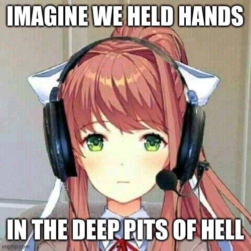 e | IMAGINE WE HELD HANDS; IN THE DEEP PITS OF HELL | image tagged in monika gaming,and then i sacrifice you,/hj | made w/ Imgflip meme maker