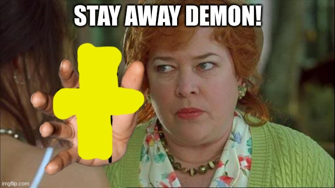 little girls are the devil | STAY AWAY DEMON! | image tagged in waterboy kathy bates devil | made w/ Imgflip meme maker