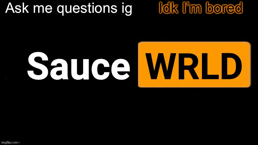 I’ll answer them in a bit | Ask me questions ig; Idk I’m bored | image tagged in saucewrld | made w/ Imgflip meme maker