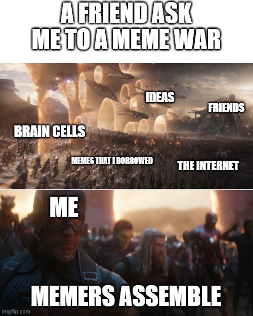 Ha try beating that |  A FRIEND ASK ME TO A MEME WAR; IDEAS; FRIENDS; BRAIN CELLS; MEMES THAT I BORROWED; THE INTERNET; ME; MEMERS ASSEMBLE | image tagged in avengers endgame portals | made w/ Imgflip meme maker