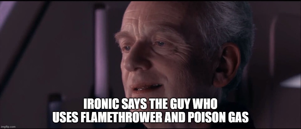 Palpatine Ironic  | IRONIC SAYS THE GUY WHO USES FLAMETHROWER AND POISON GAS | image tagged in palpatine ironic | made w/ Imgflip meme maker