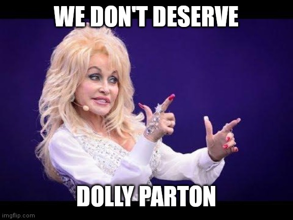 We don't deserve Dolly |  WE DON'T DESERVE; DOLLY PARTON | image tagged in dolly parton | made w/ Imgflip meme maker