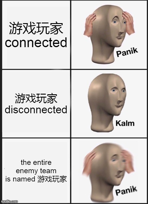 when the sweaty Chinese players connect | 游戏玩家 connected; 游戏玩家 disconnected; the entire enemy team is named 游戏玩家 | image tagged in memes,panik kalm panik | made w/ Imgflip meme maker