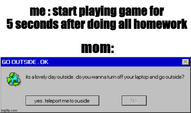 me : start playing game for 5 seconds after doing all homework; mom: | image tagged in mom,error message,windows 95,error,laptop,memes | made w/ Imgflip meme maker