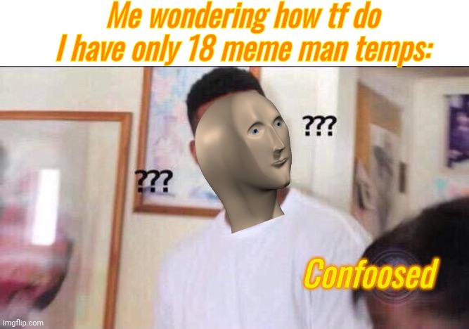 Im pretty sure I created at least 69 | Me wondering how tf do I have only 18 meme man temps: | image tagged in confoosed | made w/ Imgflip meme maker