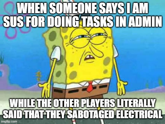 Bruh | WHEN SOMEONE SAYS I AM SUS FOR DOING TASKS IN ADMIN; WHILE THE OTHER PLAYERS LITERALLY SAID THAT THEY SABOTAGED ELECTRICAL | image tagged in sus | made w/ Imgflip meme maker