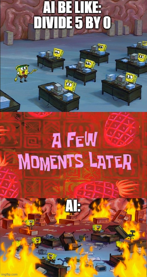 AI be like | AI BE LIKE:
DIVIDE 5 BY 0; AI: | image tagged in spongbob brain on fire,computers | made w/ Imgflip meme maker