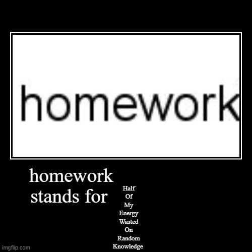 Homework (Half Of My Energy Wasted On Random Knowledge) | image tagged in funny,demotivationals,homework | made w/ Imgflip demotivational maker