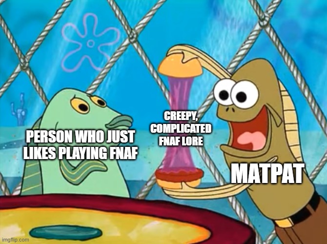 Game theory be like | CREEPY, COMPLICATED FNAF LORE; PERSON WHO JUST LIKES PLAYING FNAF; MATPAT | image tagged in take a look at my crabby patty - spongbob,game theory,fnaf 3 | made w/ Imgflip meme maker