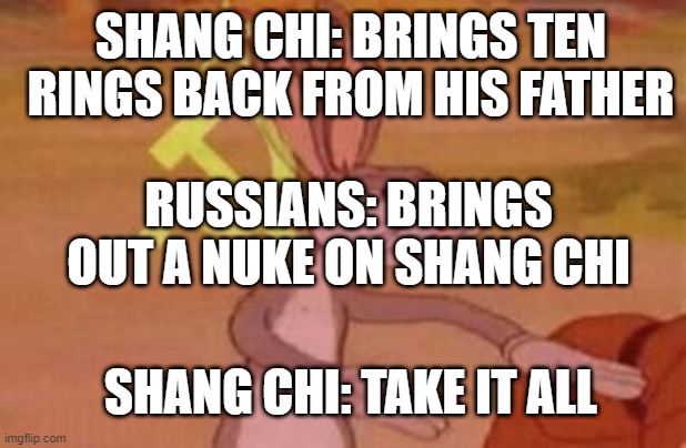 Ten Rings can't stop a nuke can it? | SHANG CHI: BRINGS TEN RINGS BACK FROM HIS FATHER; RUSSIANS: BRINGS OUT A NUKE ON SHANG CHI; SHANG CHI: TAKE IT ALL | image tagged in our | made w/ Imgflip meme maker