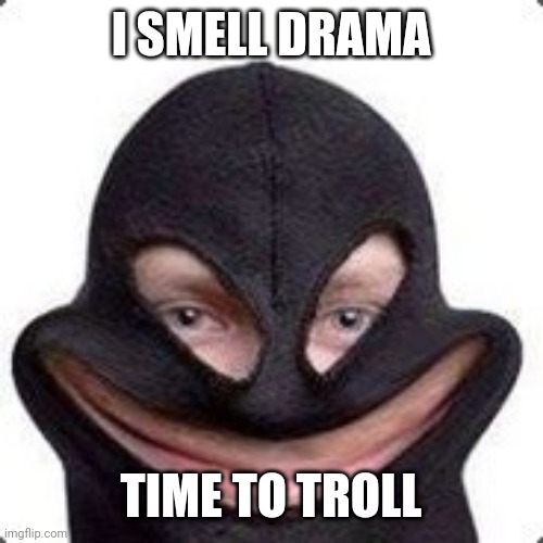 the | I SMELL DRAMA; TIME TO TROLL | image tagged in the | made w/ Imgflip meme maker