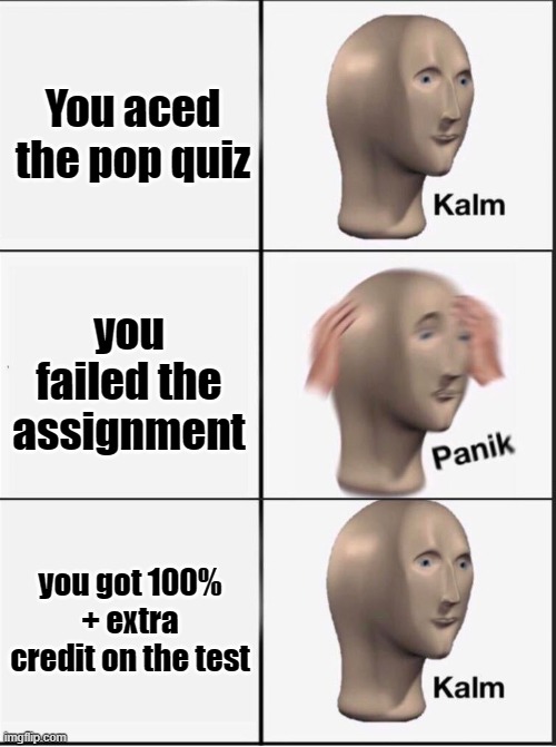 School Memes PtII | You aced the pop quiz; you failed the assignment; you got 100% + extra credit on the test | image tagged in reverse kalm panik | made w/ Imgflip meme maker