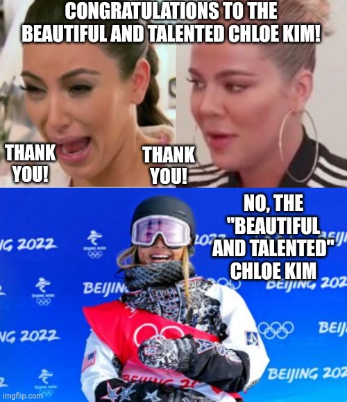 Congratulations Chloe Kim! | CONGRATULATIONS TO THE BEAUTIFUL AND TALENTED CHLOE KIM! THANK YOU! THANK YOU! NO, THE "BEAUTIFUL AND TALENTED" CHLOE KIM | image tagged in chloe kim,kim kardashian crying,khloe kardashian | made w/ Imgflip meme maker