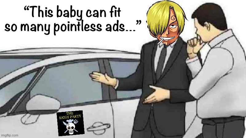 ~ BY SANJI PARTY REQUEST: I_P’S FIRST ANTI-SANJI TAC AD ~ | “This baby can fit so many pointless ads…” | image tagged in sanji party used car salesman,by,request,first,anti-sanji,tac ad | made w/ Imgflip meme maker