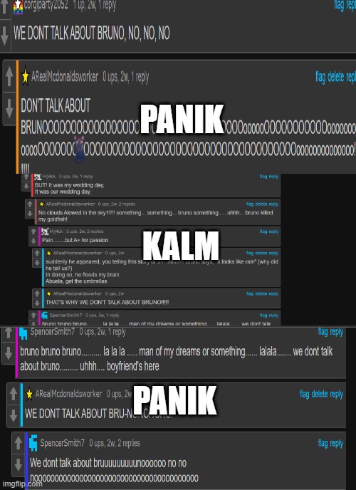 imgflip sings we don't talk about bruno (BONUS: find the cat) | PANIK; KALM; PANIK | image tagged in we don't talk about bruno | made w/ Imgflip meme maker