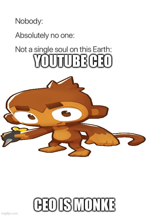 true | YOUTUBE CEO; CEO IS MONKE | image tagged in nobody absolutely no one | made w/ Imgflip meme maker