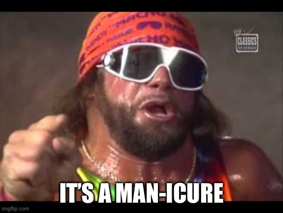 Macho man | IT’S A MAN-ICURE | image tagged in macho man | made w/ Imgflip meme maker