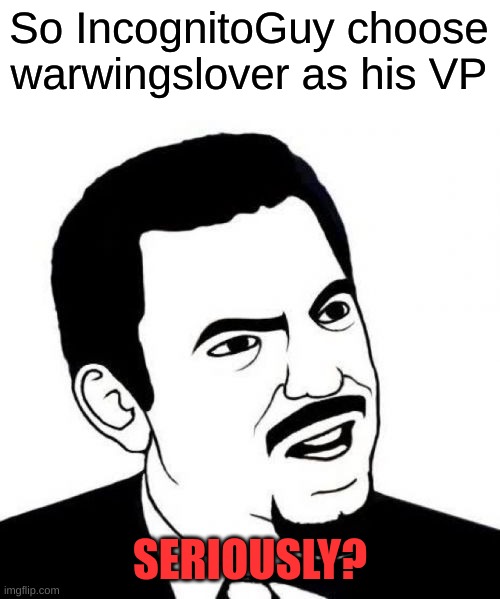 Out of anyone he chooses this guy? | So IncognitoGuy choose warwingslover as his VP; SERIOUSLY? | image tagged in memes,seriously face | made w/ Imgflip meme maker