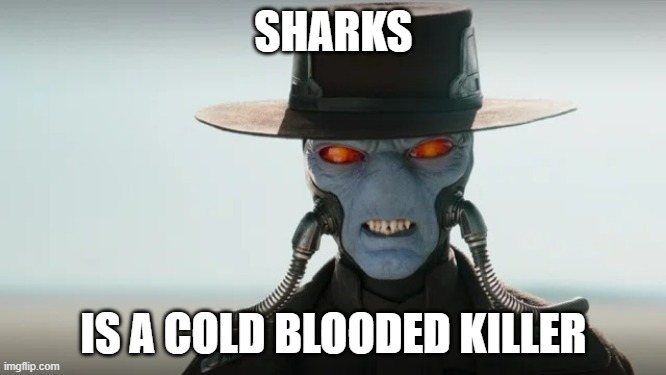 cold blooded | SHARKS; IS A COLD BLOODED KILLER | image tagged in cad bane,sharks,star wars,blooded,funny | made w/ Imgflip meme maker