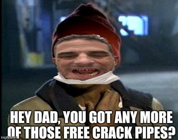 Bidenpipe | HEY DAD, YOU GOT ANY MORE OF THOSE FREE CRACK PIPES? | image tagged in joe biden,crack,crackhead,drugs,government corruption | made w/ Imgflip meme maker