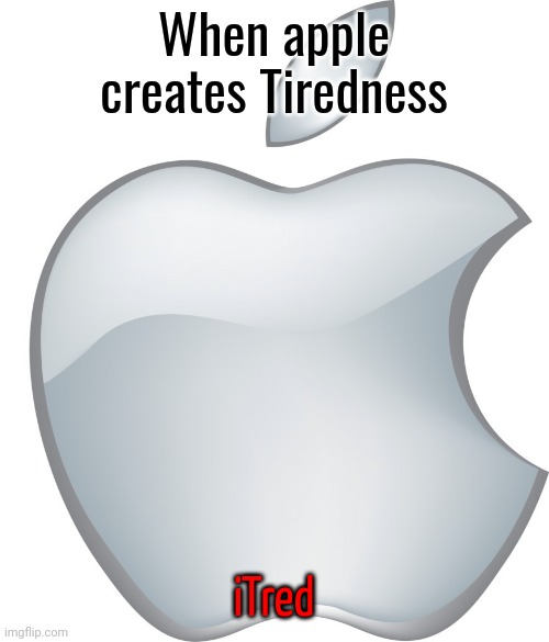 Credits to m'love | When apple creates Tiredness; iTred | image tagged in apple logo | made w/ Imgflip meme maker