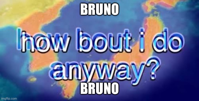 How bout i do anyway | BRUNO BRUNO | image tagged in how bout i do anyway | made w/ Imgflip meme maker