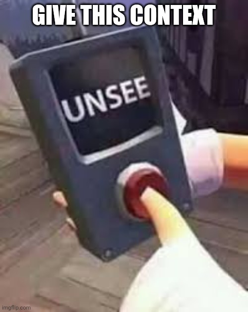 Unsee Button | GIVE THIS CONTEXT | image tagged in unsee button | made w/ Imgflip meme maker