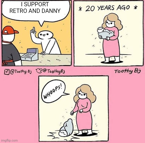 Whoops! Baby | I SUPPORT RETRO AND DANNY | image tagged in whoops baby | made w/ Imgflip meme maker